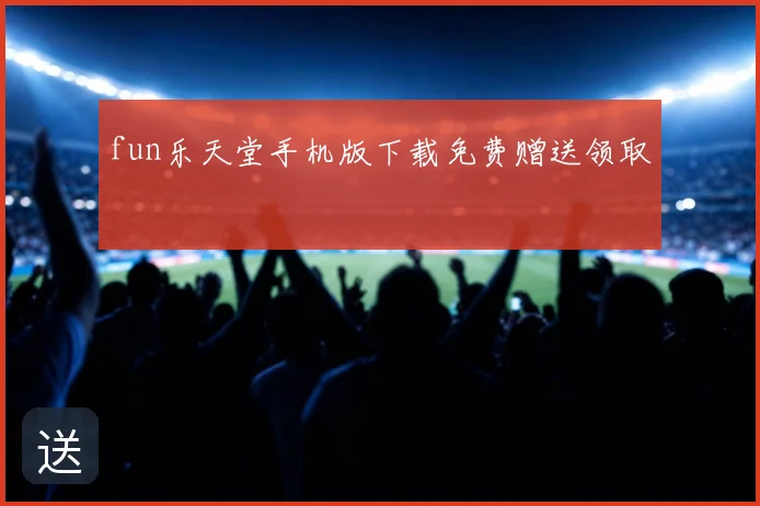 fun乐天堂手机版下载免费赠送领取