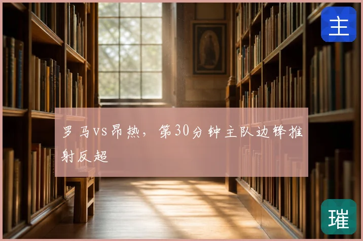罗马vs昂热,第30分钟主队边锋推射反超