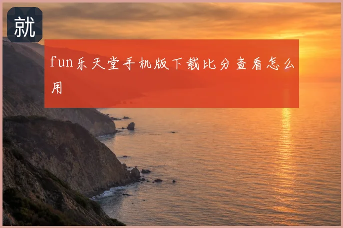 fun乐天堂手机版下载比分查看怎么用