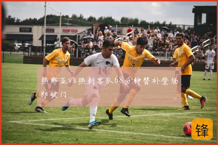 热那亚vs热刺客队68分钟替补登场即破门