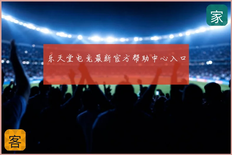 乐天堂电竞最新官方帮助中心入口