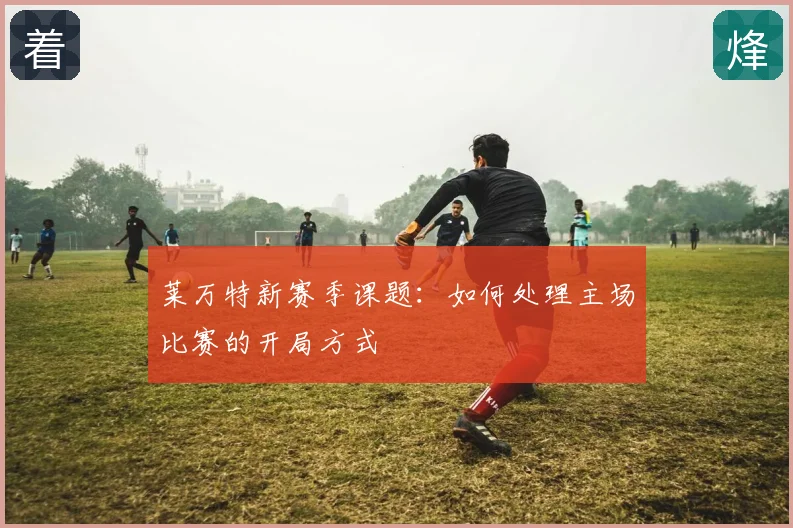 莱万特新赛季课题:如何处理主场比赛的开局方式
