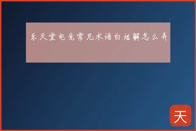 乐天堂电竞常见术语白话解怎么弄