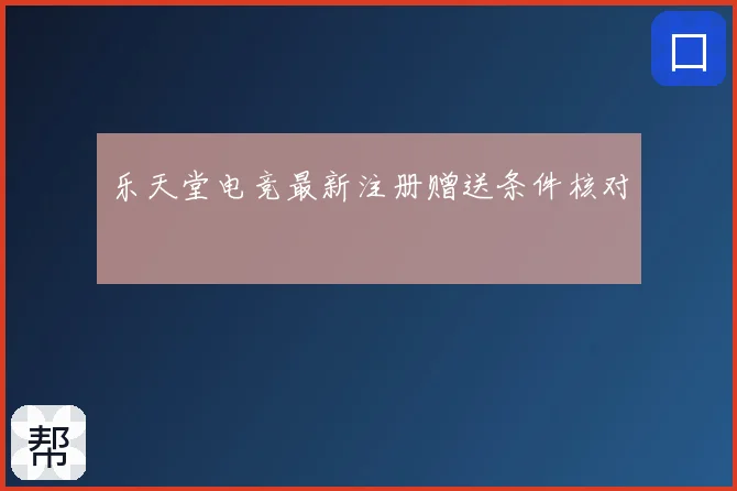 乐天堂电竞最新注册赠送条件核对