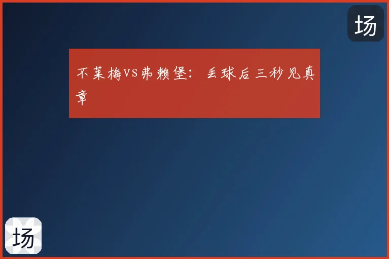 不莱梅vs弗赖堡:丢球后三秒见真章