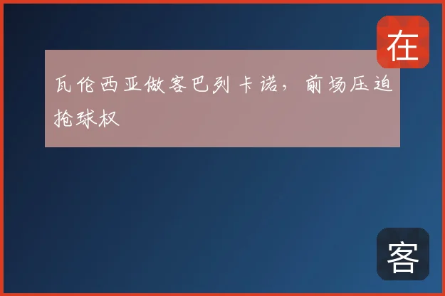 瓦伦西亚做客巴列卡诺,前场压迫抢球权