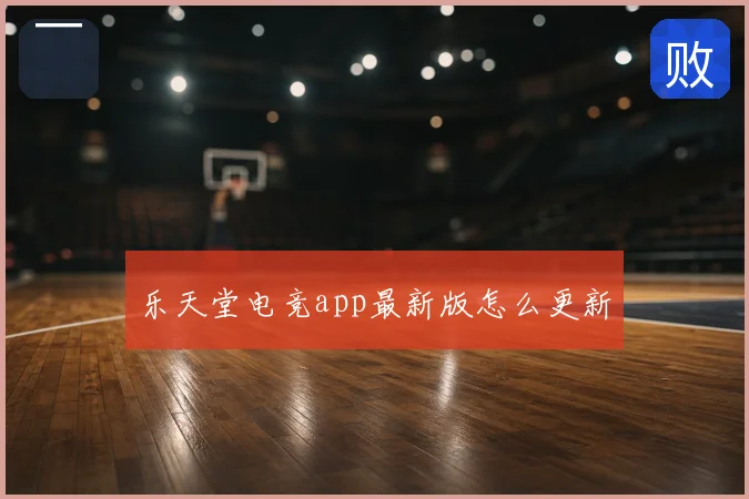 乐天堂电竞app最新版怎么更新