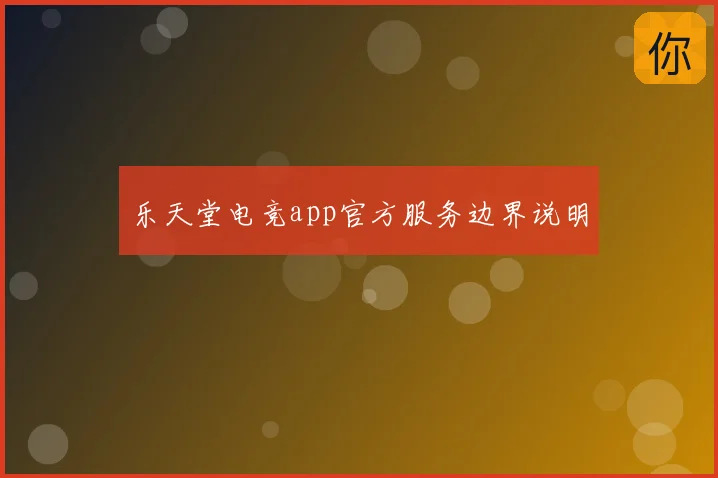 乐天堂电竞app官方服务边界说明